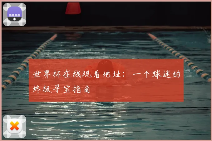 世界杯在线观看地址：一个球迷的终极寻宝指南