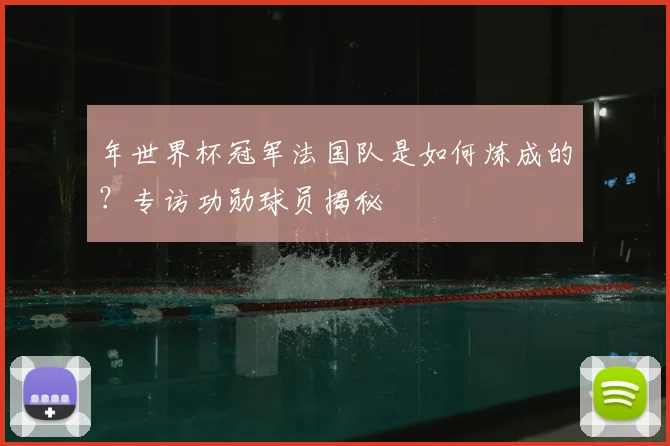 年世界杯冠军法国队是如何炼成的？专访功勋球员揭秘
