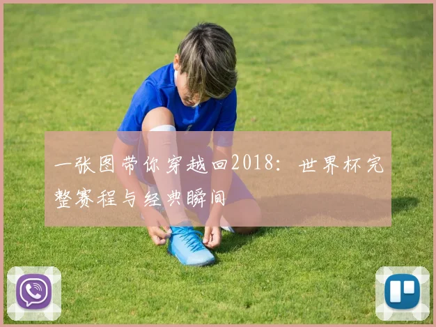 一张图带你穿越回2018：世界杯完整赛程与经典瞬间