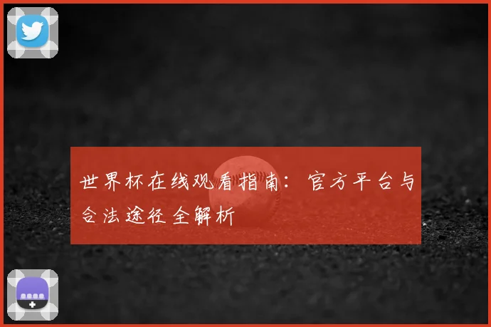 世界杯在线观看指南：官方平台与合法途径全解析
