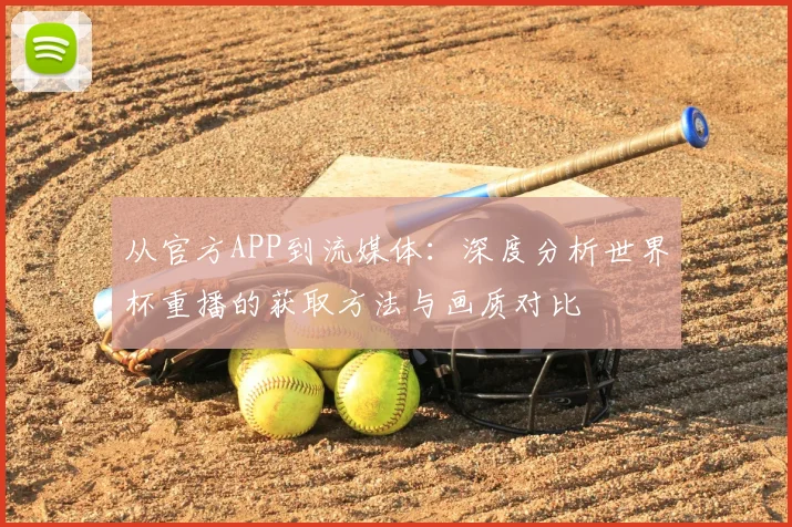 从官方APP到流媒体：深度分析世界杯重播的获取方法与画质对比