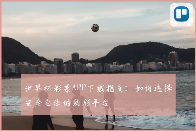 世界杯彩票APP下载指南:如何选择安全合法的购彩平台