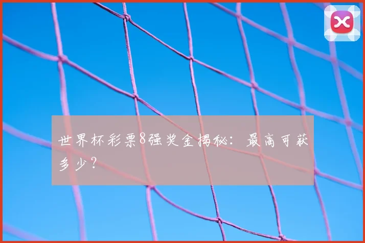 世界杯彩票8强奖金揭秘:最高可获多少?