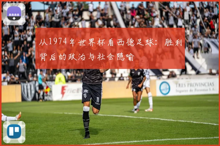 从1974年世界杯看西德足球：胜利背后的政治与社会隐喻