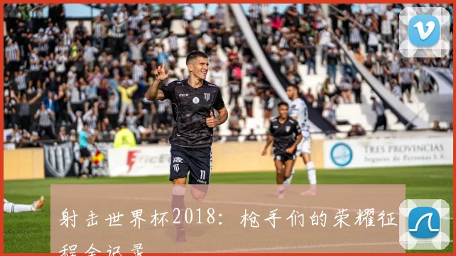 射击世界杯2018：枪手们的荣耀征程全记录