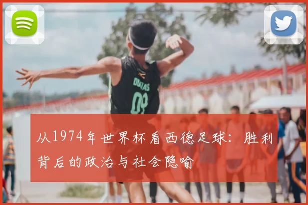 从1974年世界杯看西德足球：胜利背后的政治与社会隐喻
