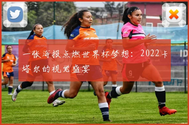一张海报点燃世界杯梦想：2022卡塔尔的视觉盛宴