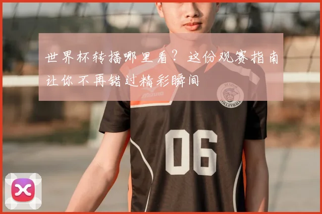 世界杯转播哪里看？这份观赛指南让你不再错过精彩瞬间