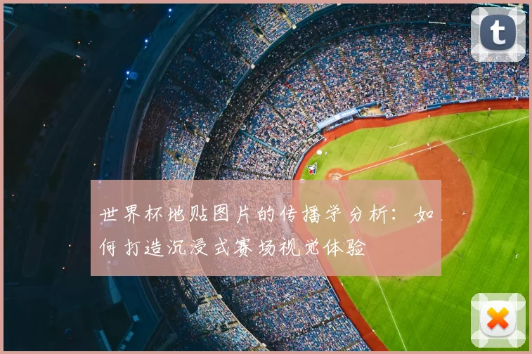 世界杯地贴图片的传播学分析：如何打造沉浸式赛场视觉体验