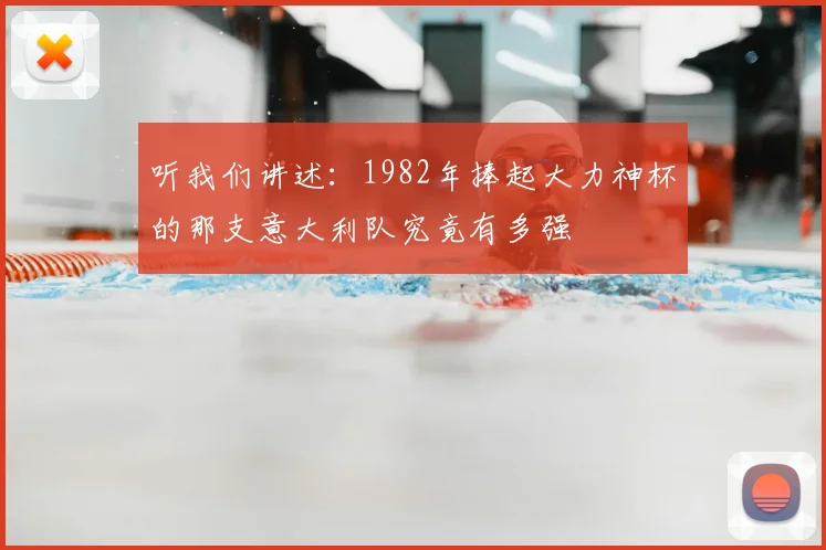 听我们讲述:1982年捧起大力神杯的那支意大利队究竟有多强