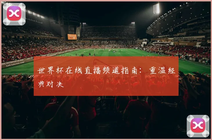 世界杯在线直播频道指南：重温经典对决