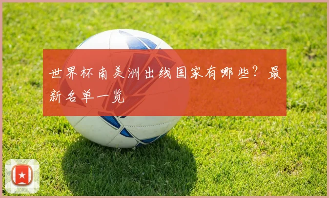 世界杯南美洲出线国家有哪些？最新名单一览