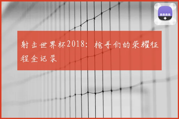 射击世界杯2018:枪手们的荣耀征程全记录