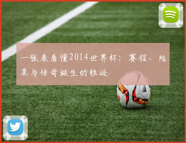 一张表看懂2014世界杯：赛程、结果与传奇诞生的轨迹