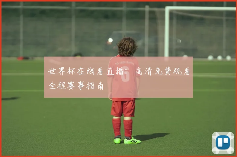 世界杯在线看直播：高清免费观看全程赛事指南