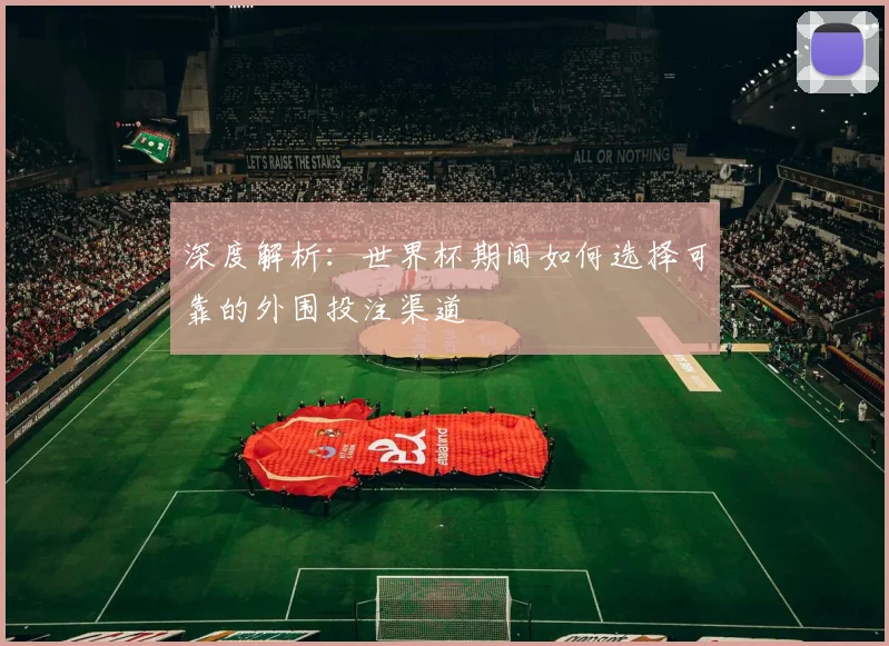 深度解析:世界杯期间如何选择可靠的外围投注渠道