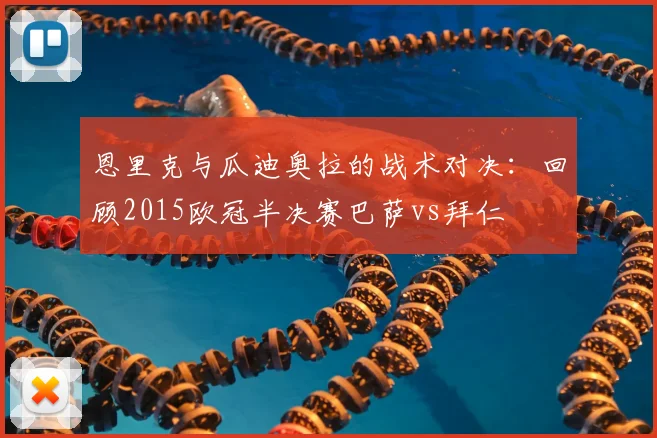 恩里克与瓜迪奥拉的战术对决：回顾2015欧冠半决赛巴萨vs拜仁