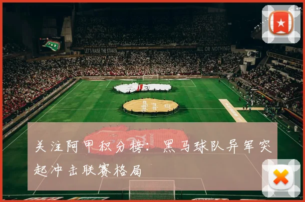 关注阿甲积分榜：黑马球队异军突起冲击联赛格局