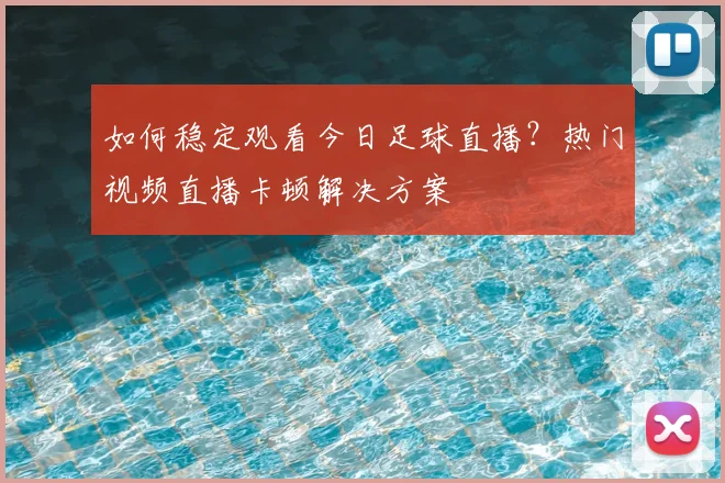 如何稳定观看今日足球直播？热门视频直播卡顿解决方案