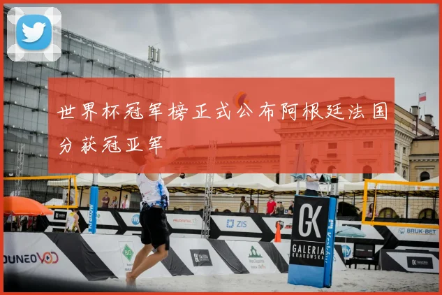 世界杯冠军榜正式公布阿根廷法国分获冠亚军