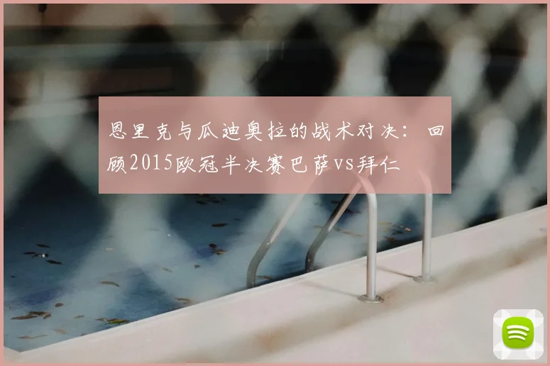 恩里克与瓜迪奥拉的战术对决：回顾2015欧冠半决赛巴萨vs拜仁
