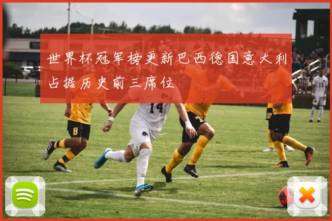 世界杯冠军榜更新巴西德国意大利占据历史前三席位