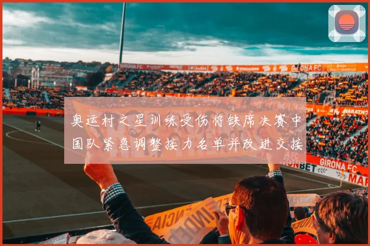 奥运村之星训练受伤将缺席决赛中国队紧急调整接力名单并改进交接策略