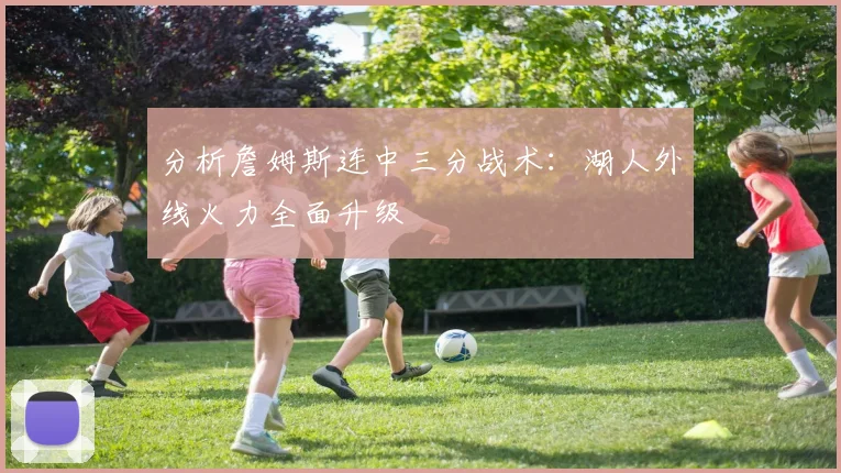 分析詹姆斯连中三分战术：湖人外线火力全面升级