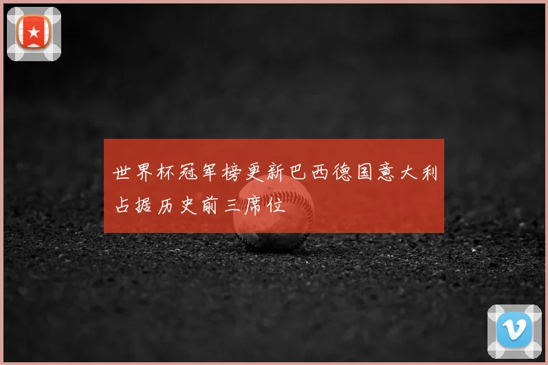 世界杯冠军榜更新巴西德国意大利占据历史前三席位