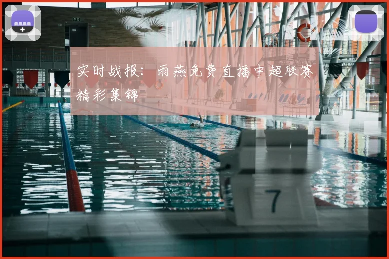 实时战报：雨燕免费直播中超联赛精彩集锦