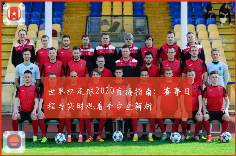 世界杯足球2020直播指南：赛事日程与实时观看平台全解析