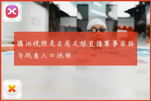 腾讯视频是否有足球直播赛事安排与观看入口说明