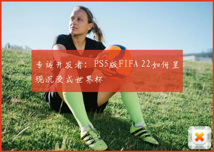 专访开发者：PS5版FIFA 22如何呈现沉浸式世界杯