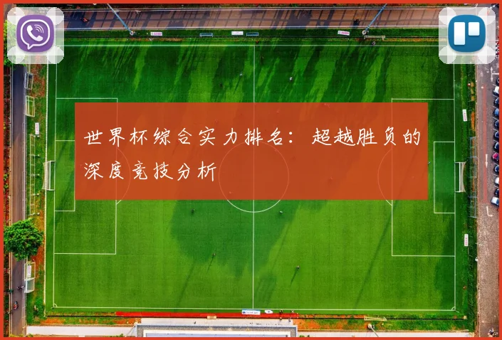 世界杯综合实力排名：超越胜负的深度竞技分析