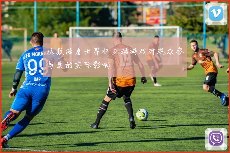 从数据看世界杯互动游戏对观众参与度的实际影响
