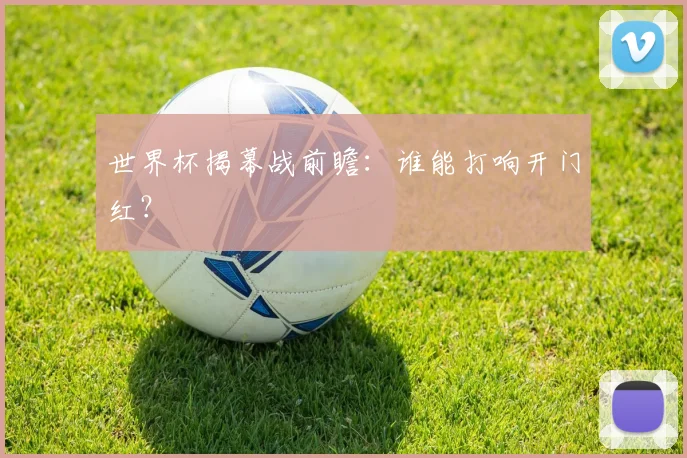 世界杯揭幕战前瞻：谁能打响开门红？