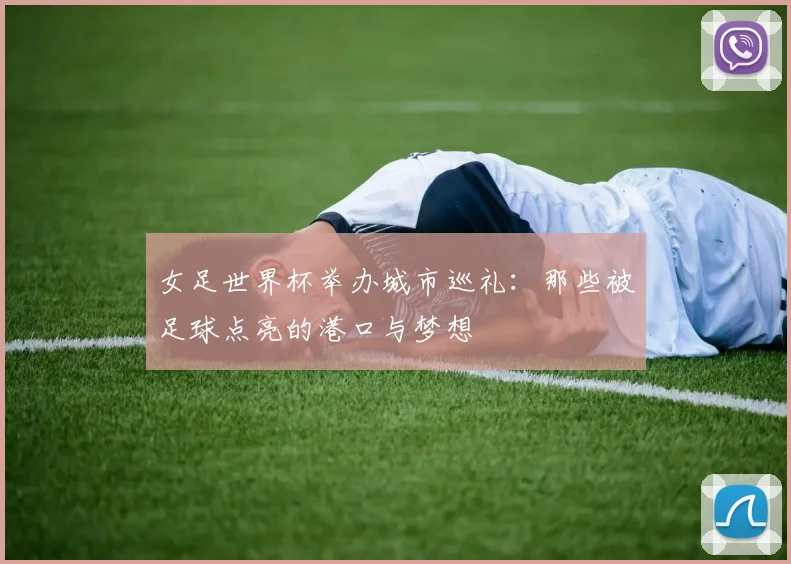 女足世界杯举办城市巡礼：那些被足球点亮的港口与梦想
