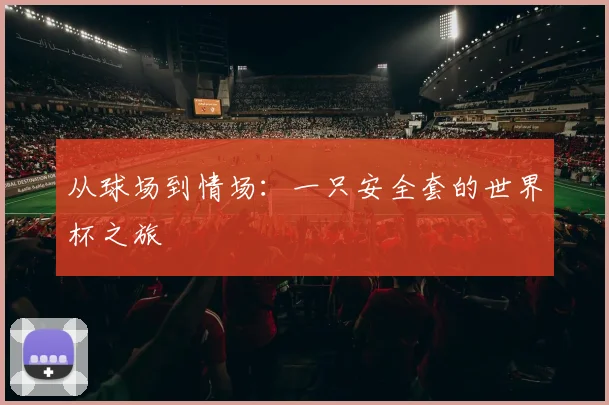 从球场到情场：一只安全套的世界杯之旅