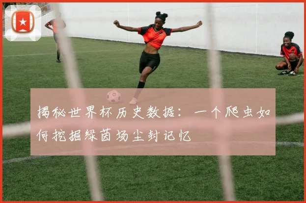 揭秘世界杯历史数据：一个爬虫如何挖掘绿茵场尘封记忆